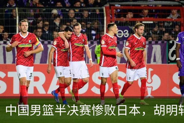中国男篮半决赛惨败日本，胡明轩将担任开幕式旗手引发热议