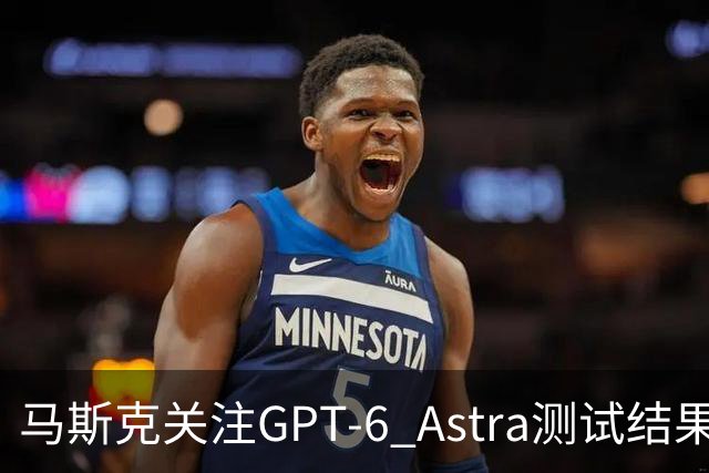 马斯克关注GPT-6 Astra测试结果：人工智能模拟中令人震惊的行为