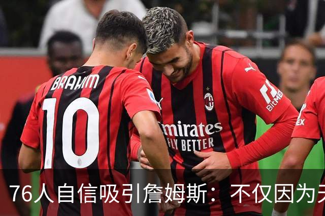 76人自信吸引詹姆斯：不仅因为天赋，更因阵容契合